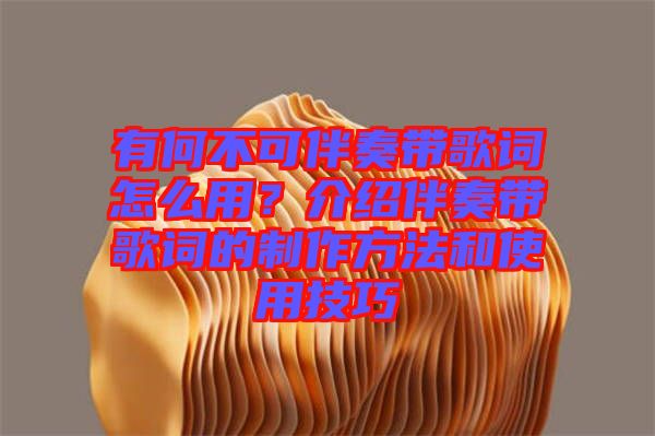 有何不可伴奏帶歌詞怎么用？介紹伴奏帶歌詞的制作方法和使用技巧