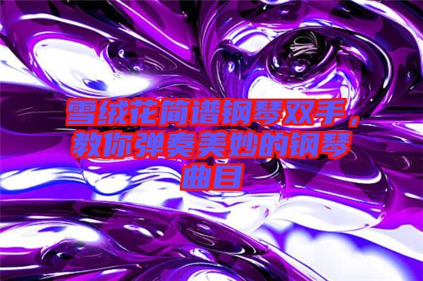 雪絨花簡譜鋼琴雙手，教你彈奏美妙的鋼琴曲目