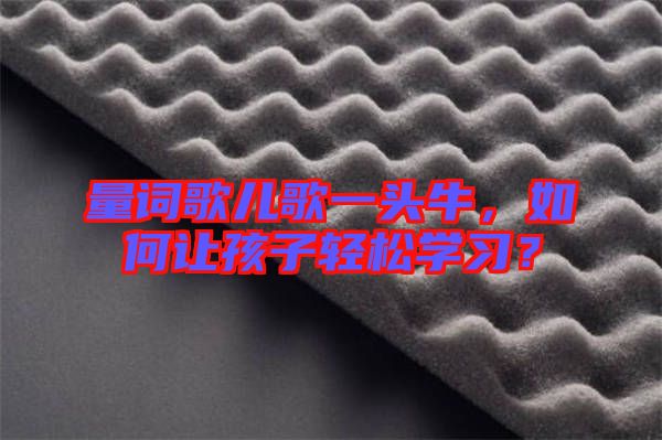 量詞歌兒歌一頭牛，如何讓孩子輕松學習？