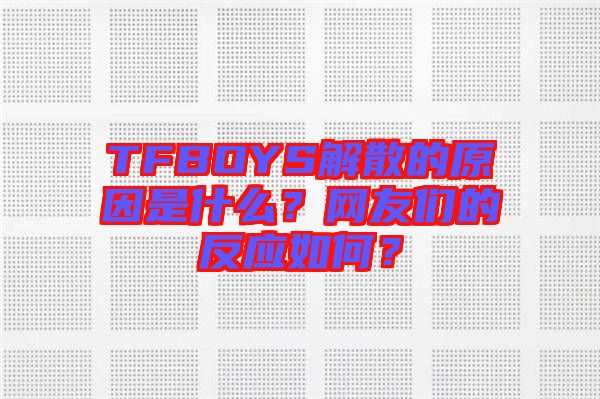 TFBOYS解散的原因是什么？網友們的反應如何？
