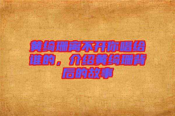 黃綺珊離不開(kāi)你唱給誰(shuí)的，介紹黃綺珊背后的故事