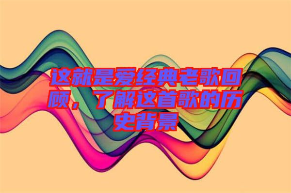 這就是愛經典老歌回顧，了解這首歌的歷史背景