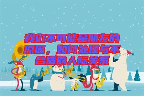 我們不可能是朋友的原因，如何處理與不合適的人際關(guān)系