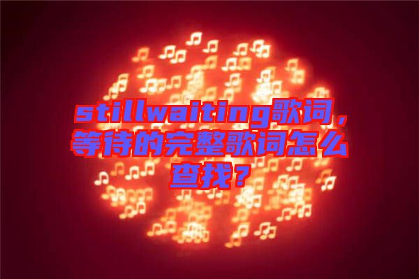 stillwaiting歌詞，等待的完整歌詞怎么查找？