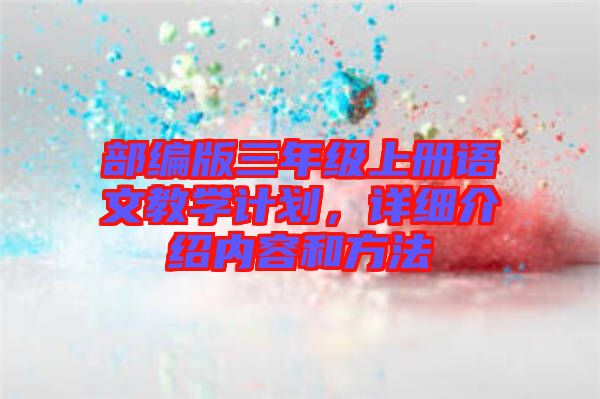 部編版三年級上冊語文教學計劃，詳細介紹內容和方法
