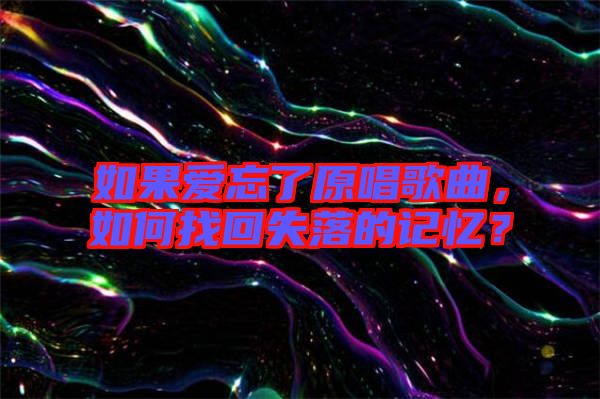 如果愛(ài)忘了原唱歌曲，如何找回失落的記憶？