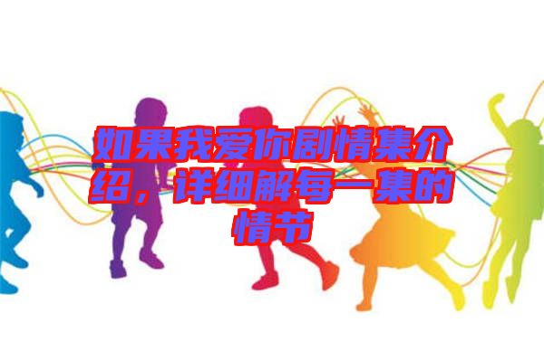 如果我愛你劇情集介紹，詳細解每一集的情節