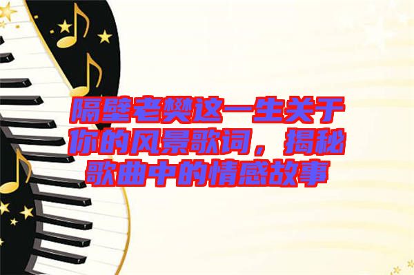 隔壁老樊這一生關(guān)于你的風(fēng)景歌詞，揭秘歌曲中的情感故事