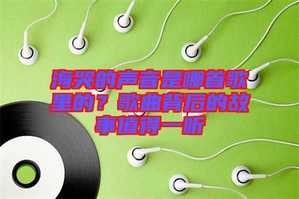 海哭的聲音是哪首歌里的？歌曲背后的故事值得一聽(tīng)
