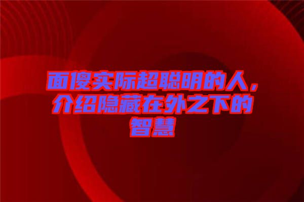 面傻實(shí)際超聰明的人，介紹隱藏在外之下的智慧