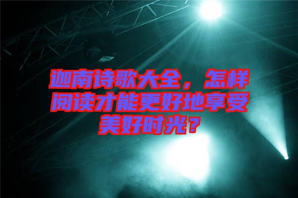 迦南詩(shī)歌大全，怎樣閱讀才能更好地享受美好時(shí)光？