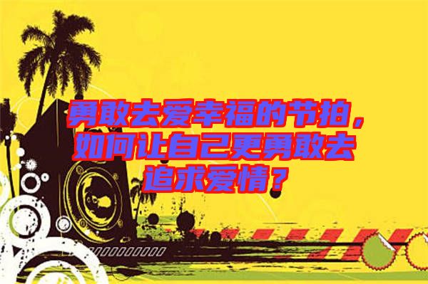 勇敢去愛幸福的節(jié)拍，如何讓自己更勇敢去追求愛情？