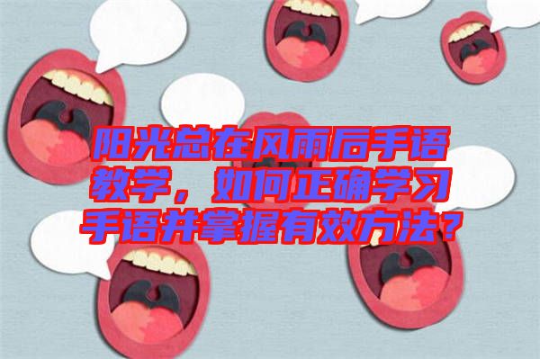 陽光總在風雨后手語教學，如何正確學習手語并掌握有效方法？