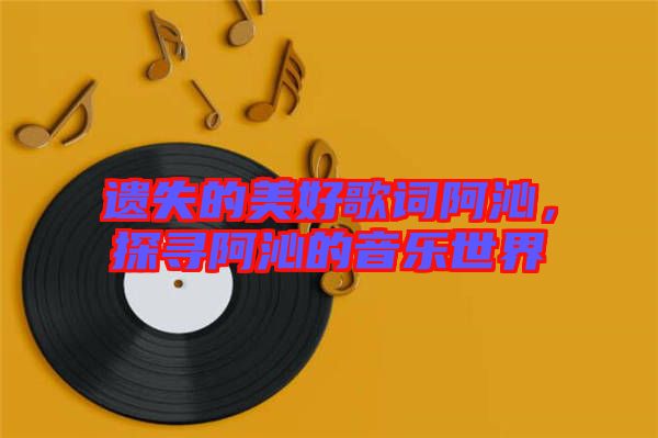 遺失的美好歌詞阿沁，探尋阿沁的音樂世界