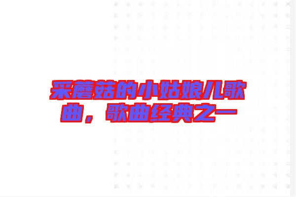 采蘑菇的小姑娘兒歌曲，歌曲經(jīng)典之一