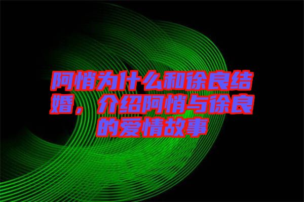 阿悄為什么和徐良結婚，介紹阿悄與徐良的愛情故事