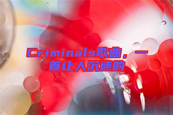 Criminals歌曲，一首讓人沉迷的