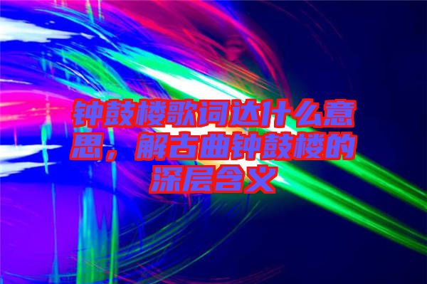 鐘鼓樓歌詞達(dá)什么意思，解古曲鐘鼓樓的深層含義