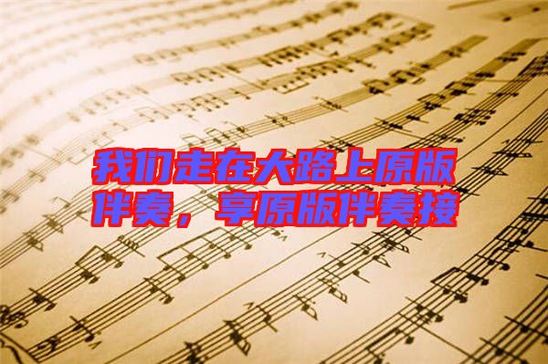 我們走在大路上原版伴奏，享原版伴奏接