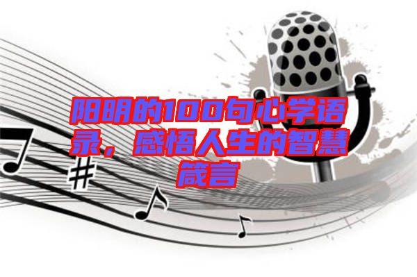 陽明的100句心學(xué)語錄，感悟人生的智慧箴言