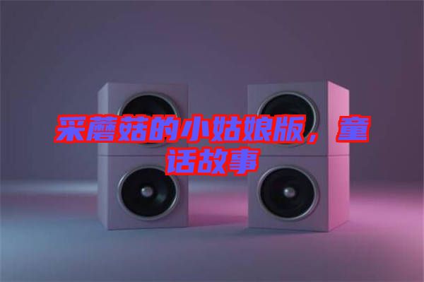 采蘑菇的小姑娘版，童話故事