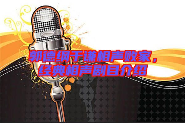 郭德綱于謙相聲敗家，經(jīng)典相聲劇目介紹