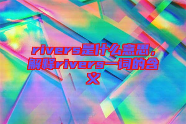 rivers是什么意思，解釋rivers一詞的含義