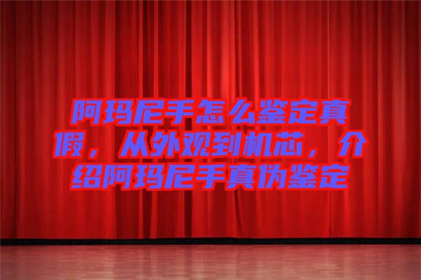 阿瑪尼手怎么鑒定真假，從外觀到機芯，介紹阿瑪尼手真偽鑒定