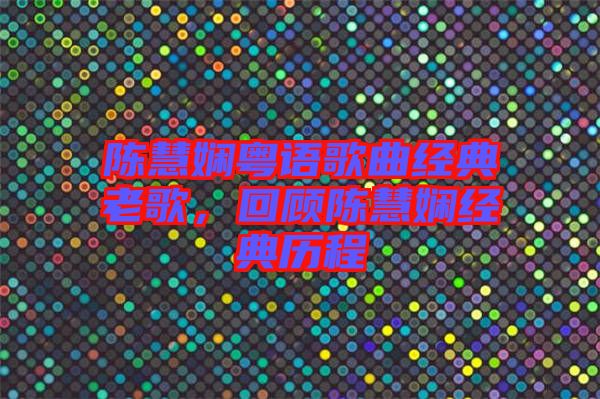 陳慧嫻粵語歌曲經典老歌，回顧陳慧嫻經典歷程