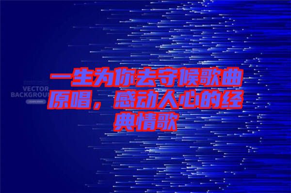 一生為你去守候歌曲原唱，感動人心的經典情歌