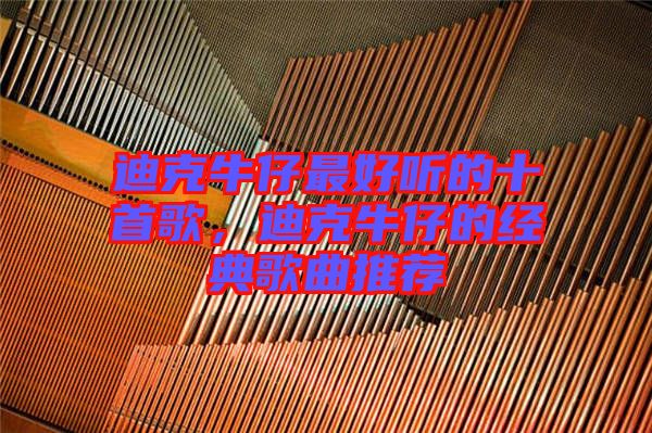 迪克牛仔最好聽的十首歌，迪克牛仔的經典歌曲推薦