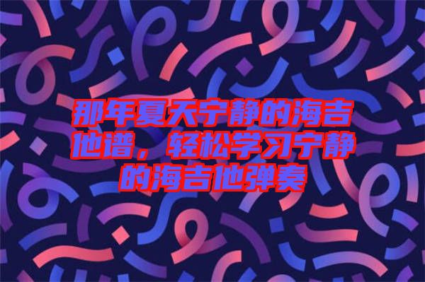 那年夏天寧靜的海吉他譜，輕松學習寧靜的海吉他彈奏