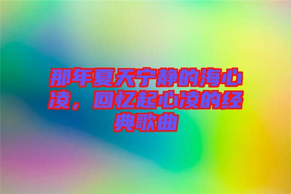 那年夏天寧靜的海心凌，回憶起心凌的經(jīng)典歌曲