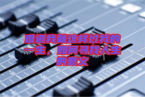 難道我就這樣過我的一生，如何尋找人生的意義