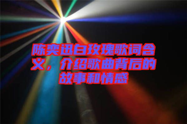 陳奕迅白玫瑰歌詞含義，介紹歌曲背后的故事和情感