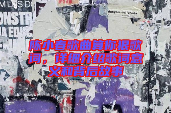 陳小春歌曲算你狠歌詞，詳細介紹歌詞意義和背后故事