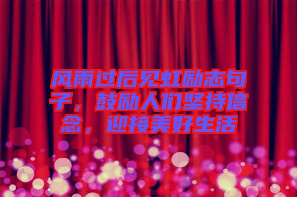 風(fēng)雨過后見虹勵志句子，鼓勵人們堅持信念，迎接美好生活