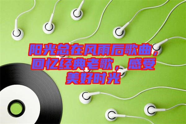 陽光總在風(fēng)雨后歌曲，回憶經(jīng)典老歌，感受美好時光