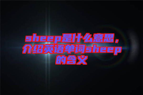 sheep是什么意思，介紹英語(yǔ)單詞sheep的含義