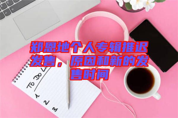 鄭恩地個人專輯推遲發售，原因和新的發售時間