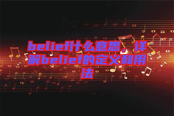 belief什么意思，詳解belief的定義和用法